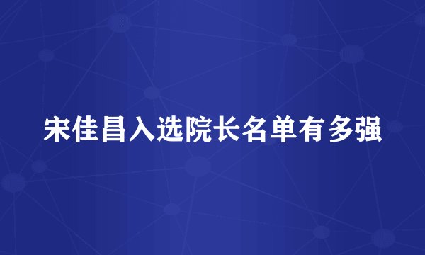 宋佳昌入选院长名单有多强
