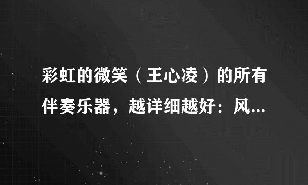 彩虹的微笑（王心凌）的所有伴奏乐器，越详细越好：风格，乐器......当然有歌评就更好了