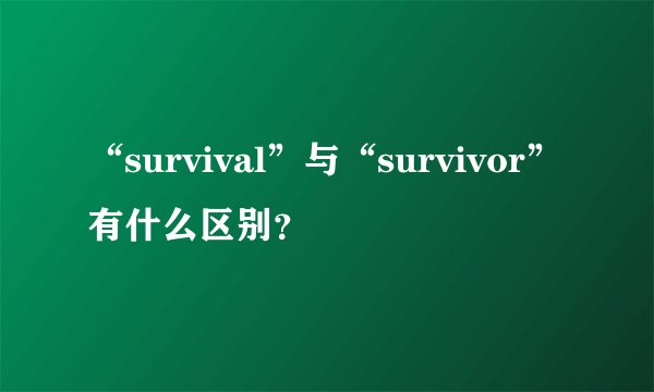 “survival”与“survivor”有什么区别？