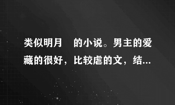 类似明月珰的小说。男主的爱藏的很好，比较虐的文，结局最好是HE。明大的就不要推荐了。