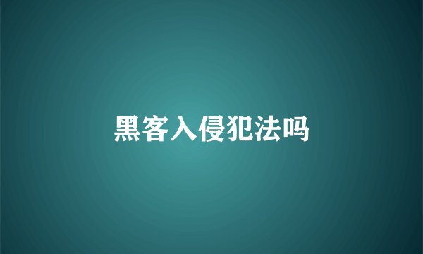 黑客入侵犯法吗