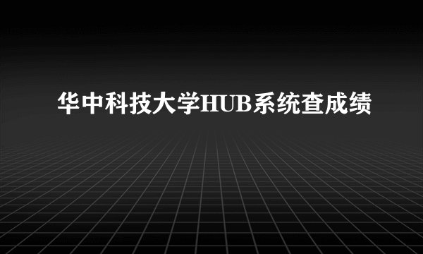华中科技大学HUB系统查成绩