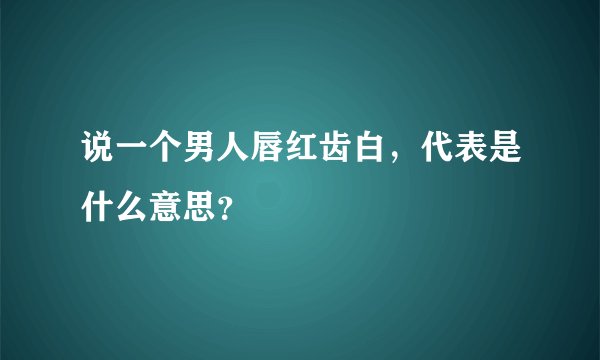 说一个男人唇红齿白，代表是什么意思？