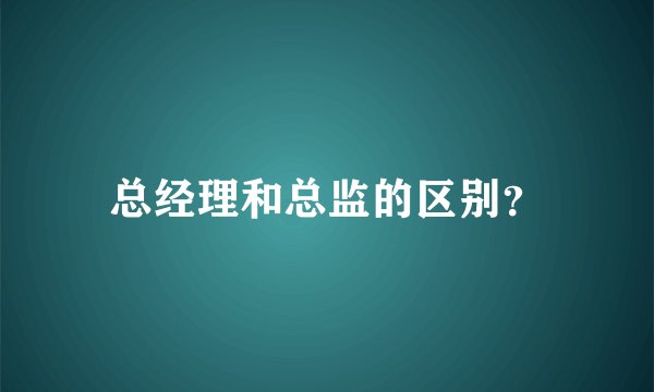 总经理和总监的区别？