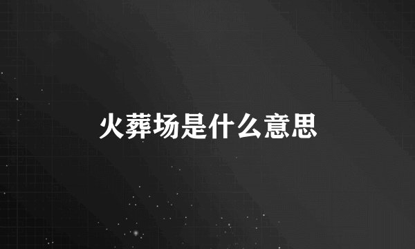 火葬场是什么意思