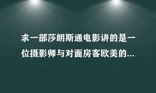 求一部莎朗斯通电影讲的是一位摄影师与对面房客欧美的.大致剧情是,一个男的经常在大楼的窗户偷窥,一次看到
