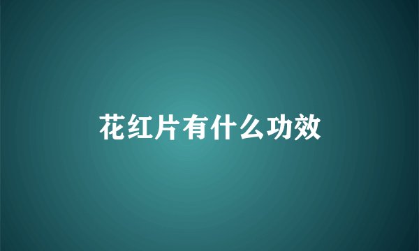 花红片有什么功效