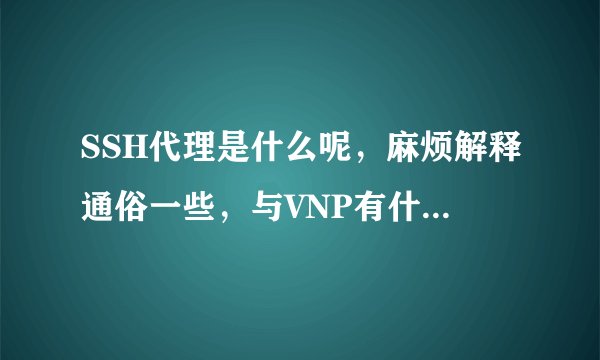 SSH代理是什么呢，麻烦解释通俗一些，与VNP有什么不同？
