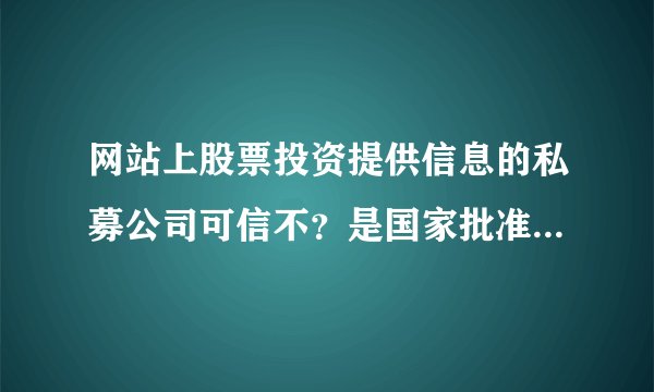 网站上股票投资提供信息的私募公司可信不？是国家批准的合法机构吗？