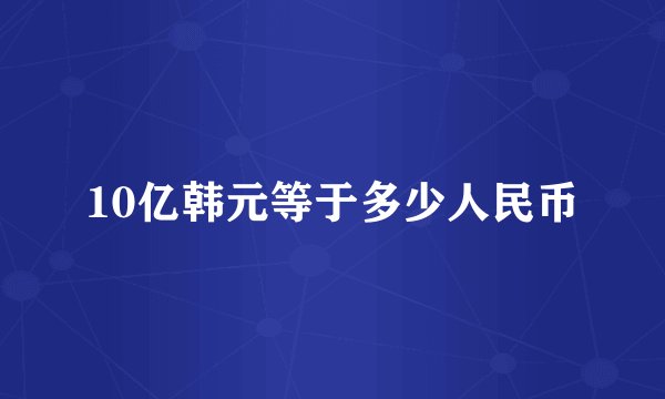 10亿韩元等于多少人民币