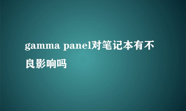 gamma panel对笔记本有不良影响吗