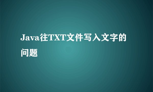 Java往TXT文件写入文字的问题