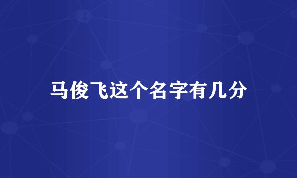 马俊飞这个名字有几分
