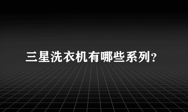 三星洗衣机有哪些系列？