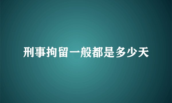 刑事拘留一般都是多少天