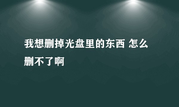 我想删掉光盘里的东西 怎么删不了啊