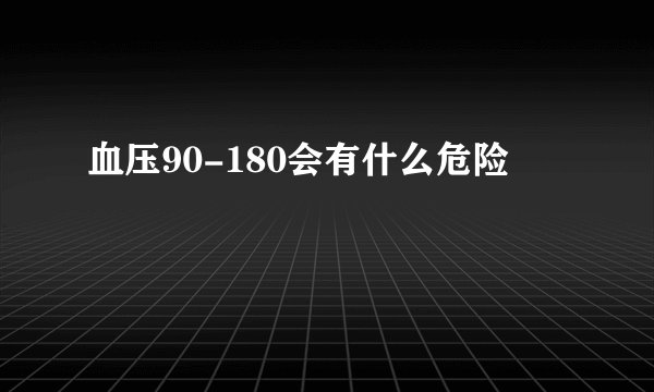 血压90-180会有什么危险