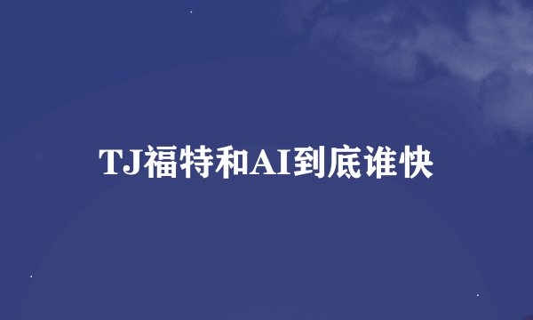 TJ福特和AI到底谁快
