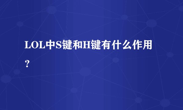 LOL中S键和H键有什么作用?