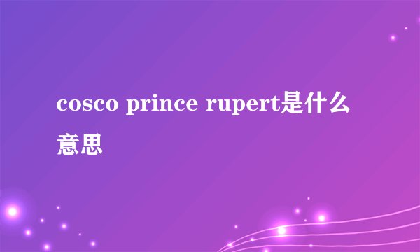 cosco prince rupert是什么意思