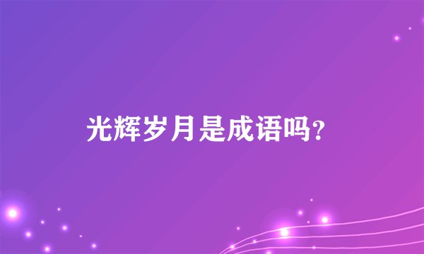 光辉岁月是成语吗？