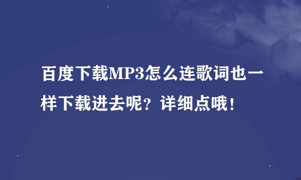 百度下载MP3怎么连歌词也一样下载进去呢？详细点哦！