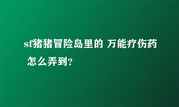 sf猪猪冒险岛里的 万能疗伤药 怎么弄到？