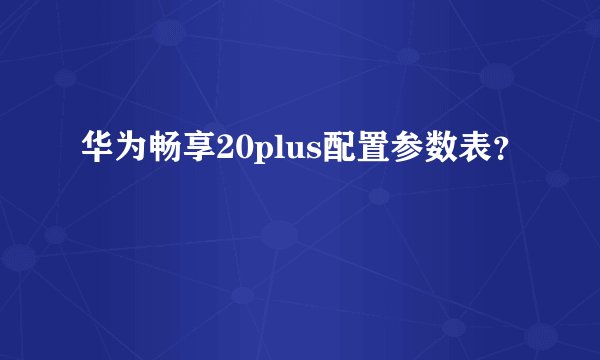 华为畅享20plus配置参数表?