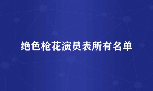 绝色枪花演员表所有名单
