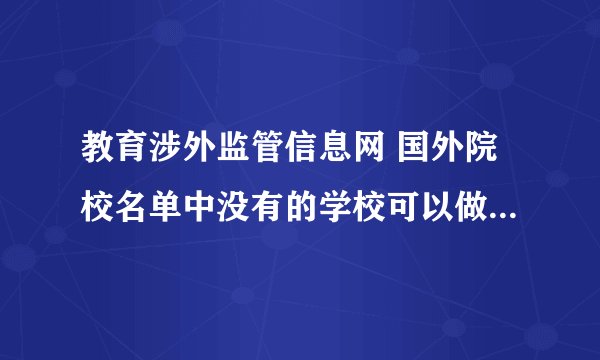 教育涉外监管信息网 国外院校名单中没有的学校可以做学历认证吗？