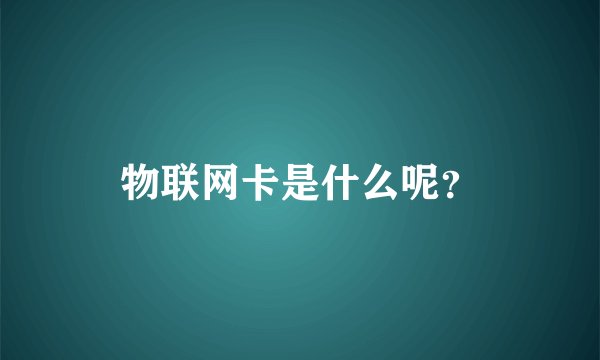 物联网卡是什么呢？
