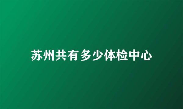 苏州共有多少体检中心