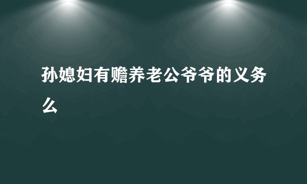 孙媳妇有赡养老公爷爷的义务么