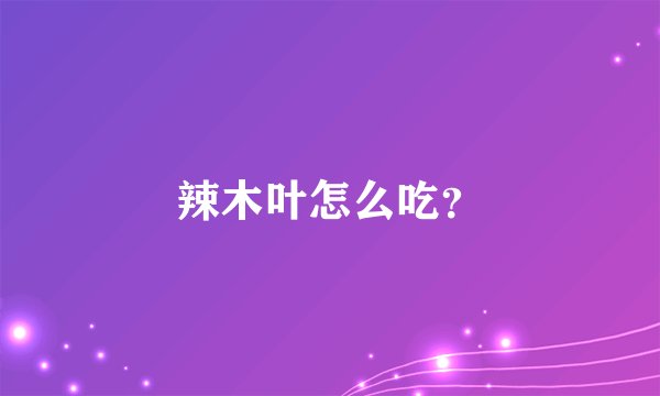 辣木叶怎么吃？