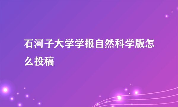 石河子大学学报自然科学版怎么投稿