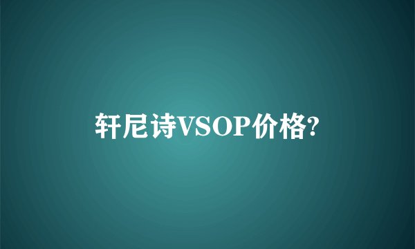 轩尼诗VSOP价格?