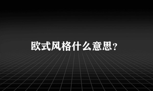 欧式风格什么意思？