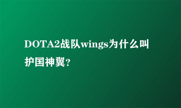 DOTA2战队wings为什么叫护国神翼？