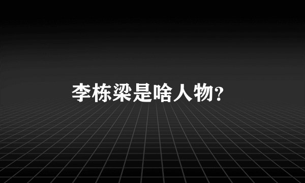 李栋梁是啥人物？