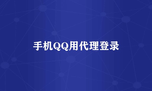 手机QQ用代理登录