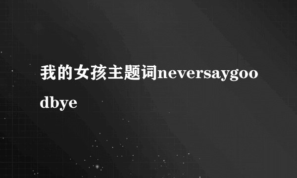 我的女孩主题词neversaygoodbye