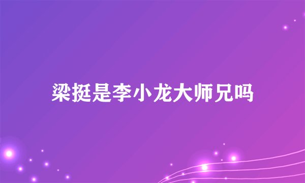 梁挺是李小龙大师兄吗