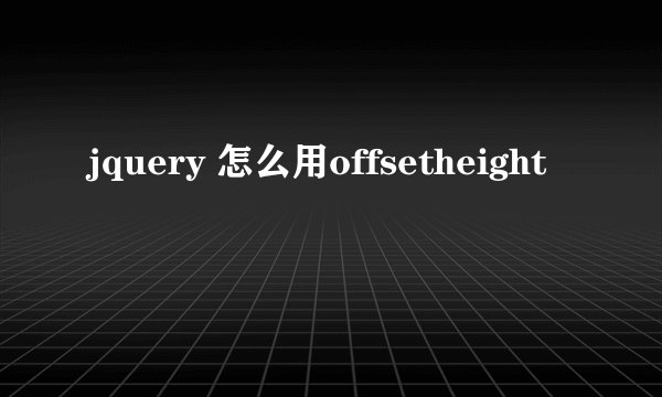jquery 怎么用offsetheight