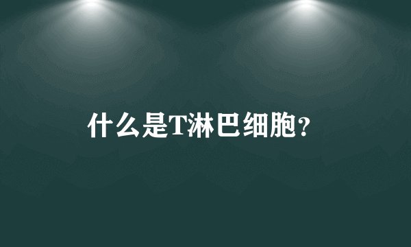 什么是T淋巴细胞？