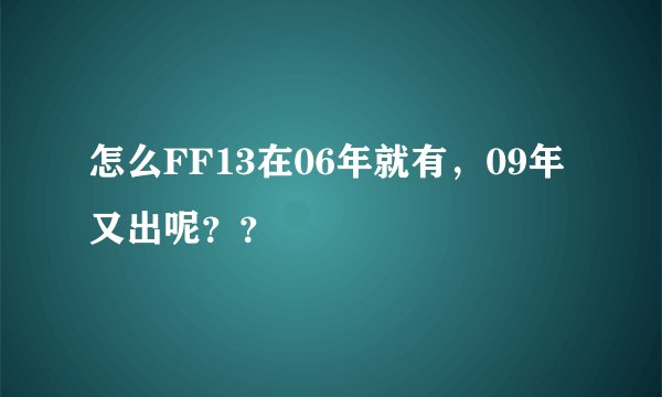 怎么FF13在06年就有，09年又出呢？？