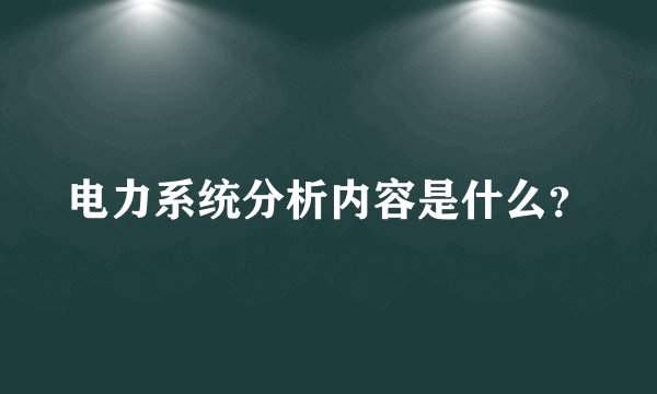 电力系统分析内容是什么？