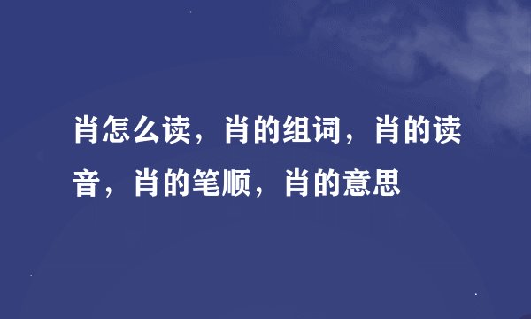 肖怎么读，肖的组词，肖的读音，肖的笔顺，肖的意思