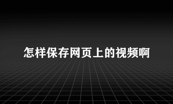 怎样保存网页上的视频啊