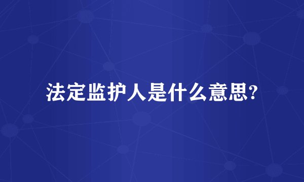 法定监护人是什么意思?