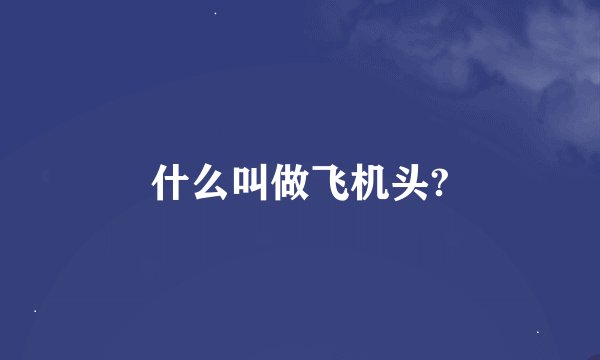 什么叫做飞机头?